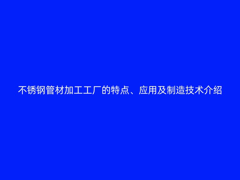 荣耀足球官网管材加工工厂的特点、应用及制造技术介绍