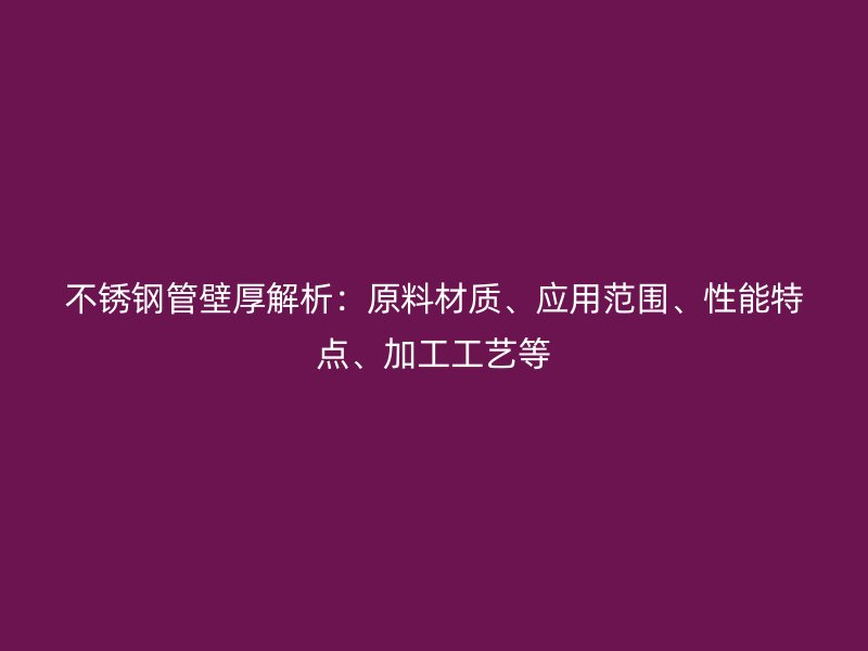 荣耀足球官网管壁厚解析：原料材质、应用范围、性能特点、加工工艺等
