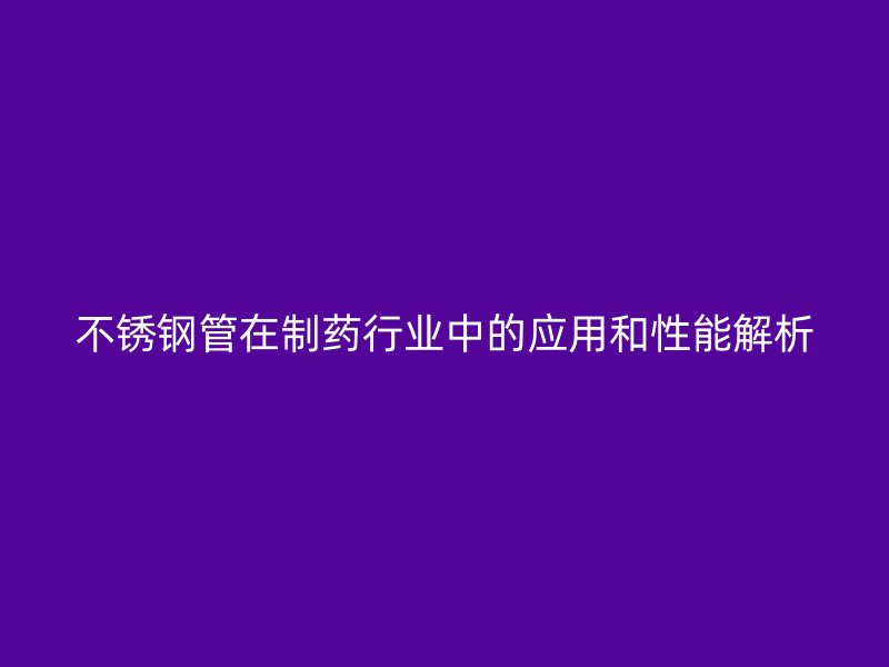 荣耀足球官网管在制药行业中的应用和性能解析