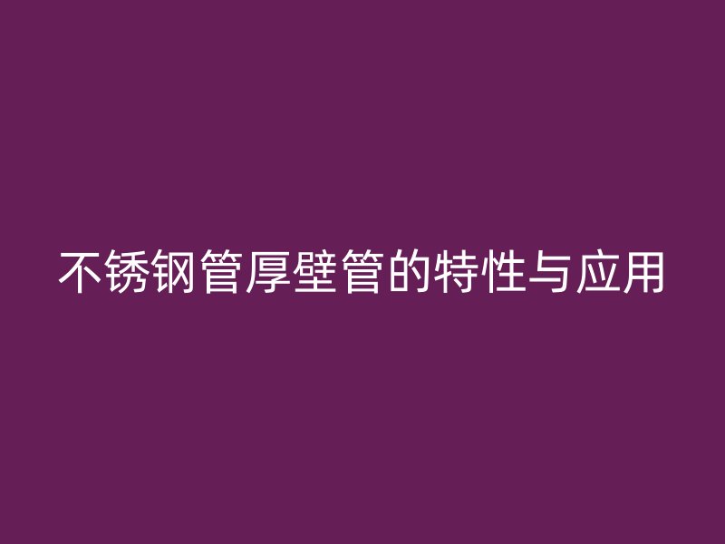 荣耀足球官网管厚壁管的特性与应用