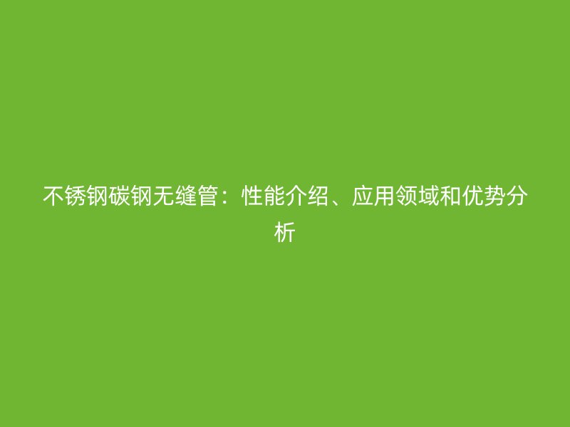 荣耀足球官网碳钢无缝管：性能介绍、应用领域和优势分析