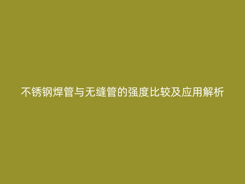 荣耀足球官网焊管与无缝管的强度比较及应用解析