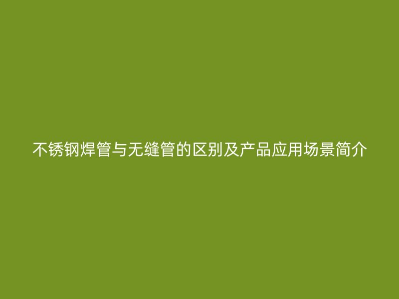 荣耀足球官网焊管与无缝管的区别及产品应用场景简介