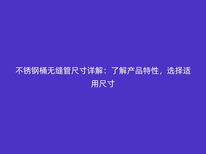 荣耀足球官网桶无缝管尺寸详解：了解产品特性，选择适用尺寸