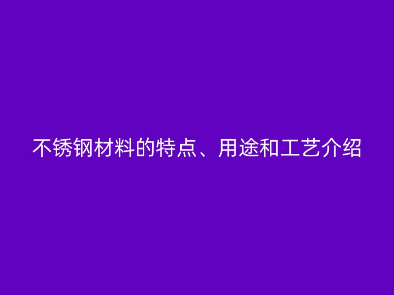 荣耀足球官网材料的特点、用途和工艺介绍
