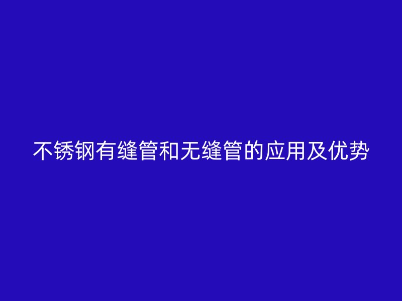 荣耀足球官网有缝管和无缝管的应用及优势