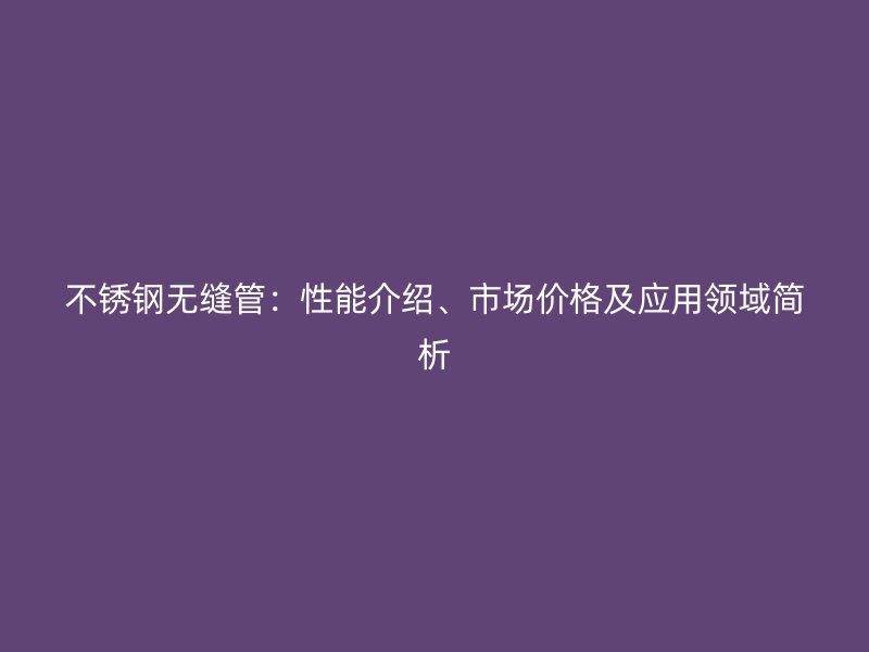 荣耀足球官网无缝管：性能介绍、市场价格及应用领域简析