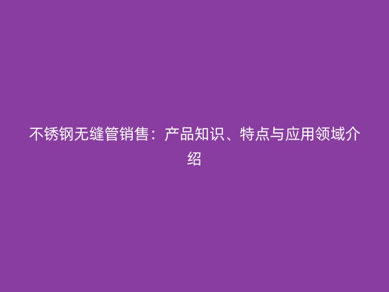 荣耀足球官网无缝管销售：产品知识、特点与应用领域介绍