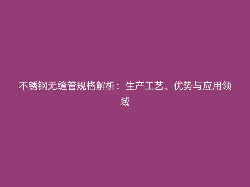 荣耀足球官网无缝管规格解析:生产工艺、优势与应用领域
