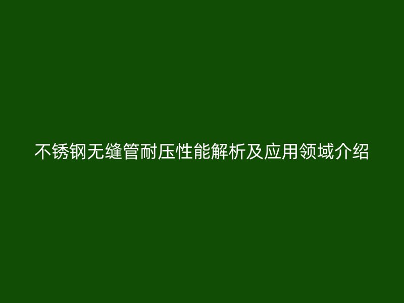 荣耀足球官网无缝管耐压性能解析及应用领域介绍