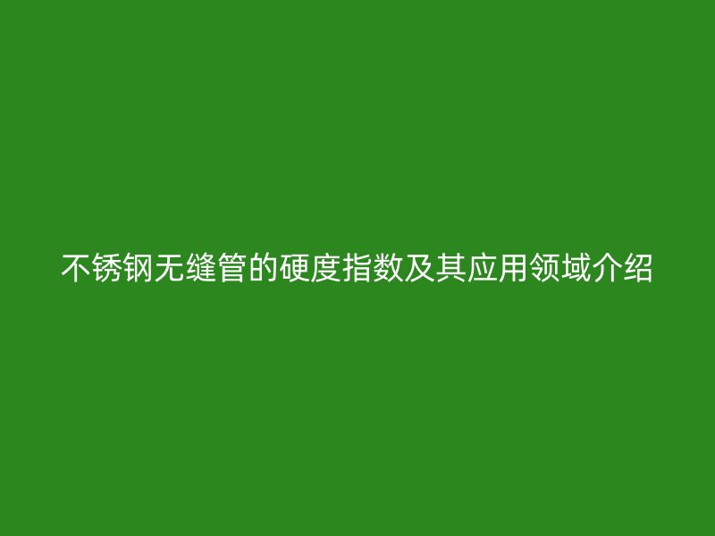荣耀足球官网无缝管的硬度指数及其应用领域介绍