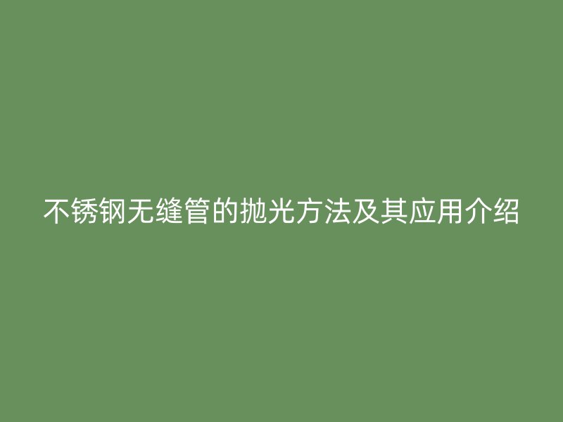 荣耀足球官网无缝管的抛光方法及其应用介绍