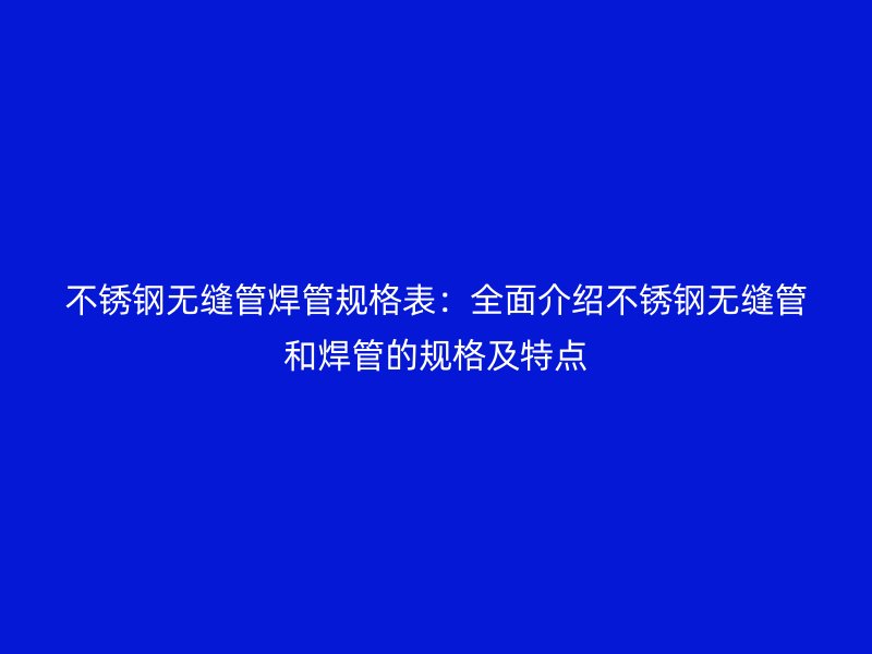 荣耀足球官网无缝管焊管规格表：全面介绍荣耀足球官网无缝管和焊管的规格及特点