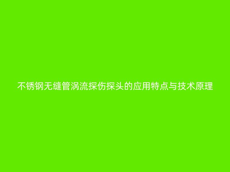 荣耀足球官网无缝管涡流探伤探头的应用特点与技术原理