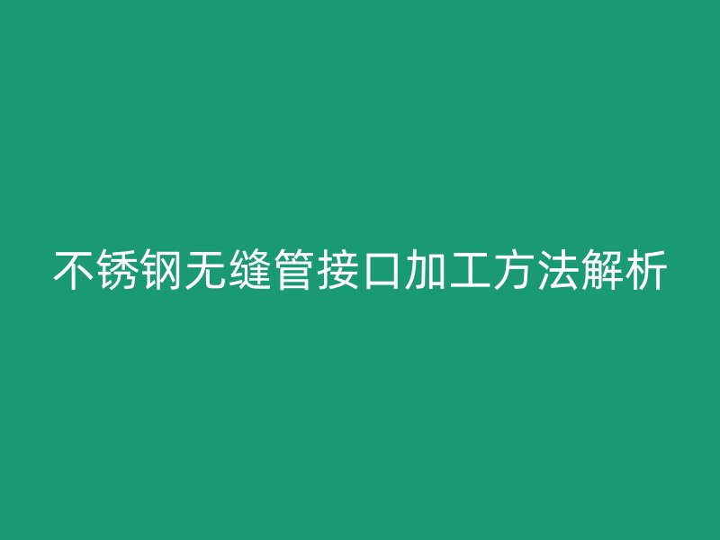 荣耀足球官网无缝管接口加工方法解析