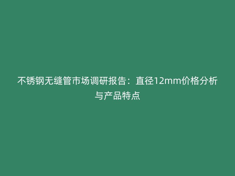 荣耀足球官网无缝管市场调研报告：直径12mm价格分析与产品特点