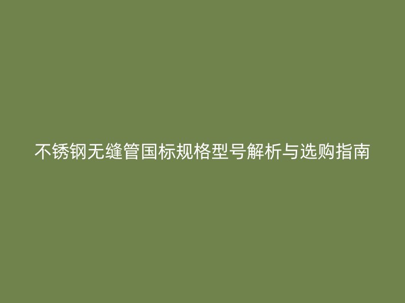荣耀足球官网无缝管国标规格型号解析与选购指南