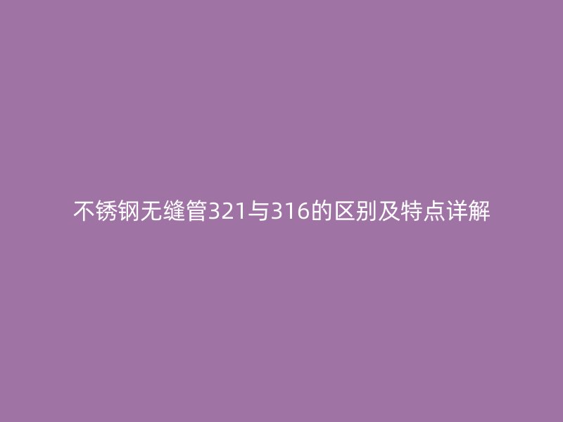 荣耀足球官网无缝管321与316的区别及特点详解