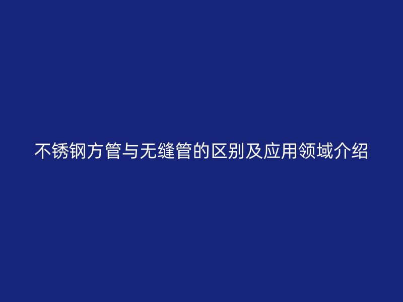 荣耀足球官网方管与无缝管的区别及应用领域介绍