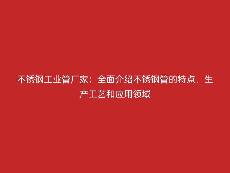 荣耀足球官网工业管厂家：全面介绍荣耀足球官网管的特点、生产工艺和应用领域
