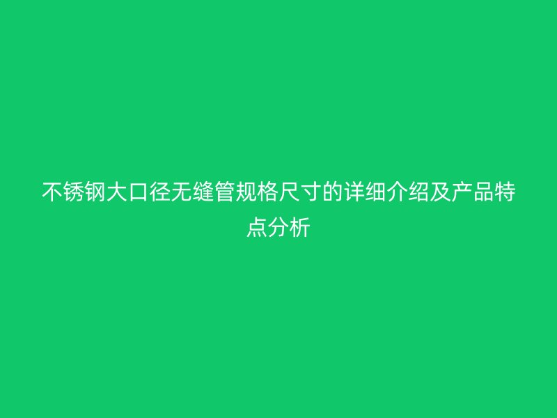 荣耀足球官网大口径无缝管规格尺寸的详细介绍及产品特点分析