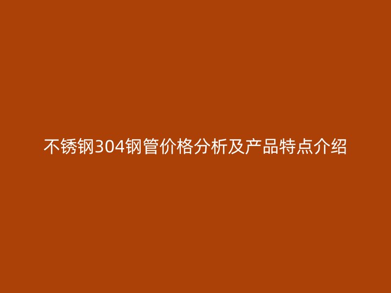 荣耀足球官网304钢管价格分析及产品特点介绍
