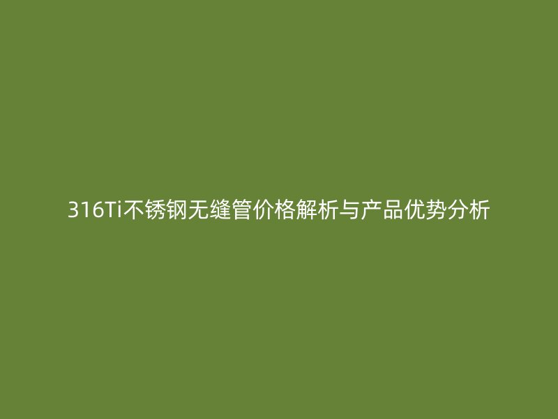 316Ti荣耀足球官网无缝管价格解析与产品优势分析