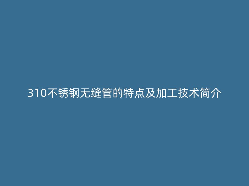 310荣耀足球官网无缝管的特点及加工技术简介