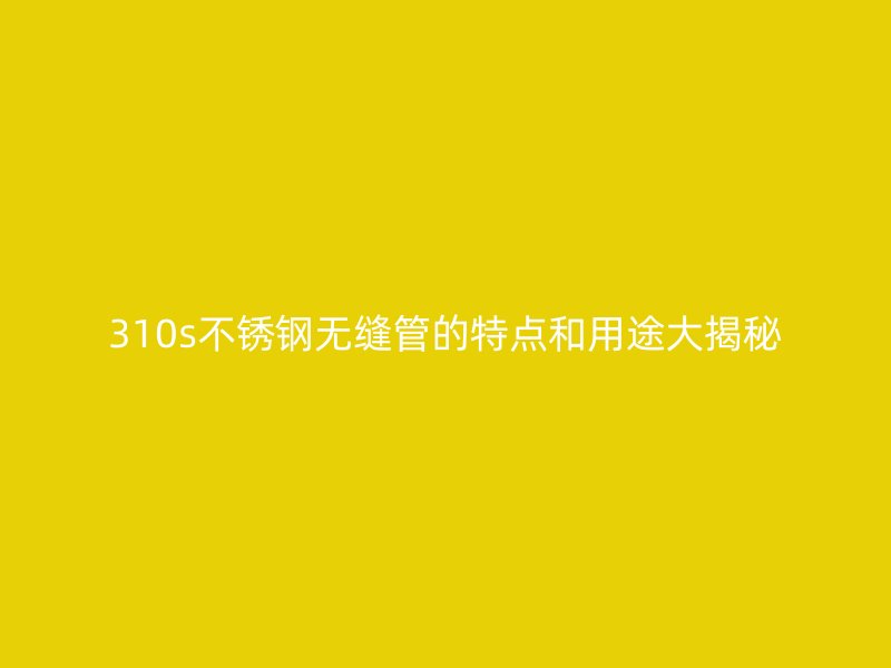 310s荣耀足球官网无缝管的特点和用途大揭秘