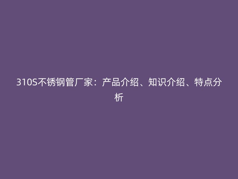 310S荣耀足球官网管厂家:产品介绍、知识介绍、特点分析