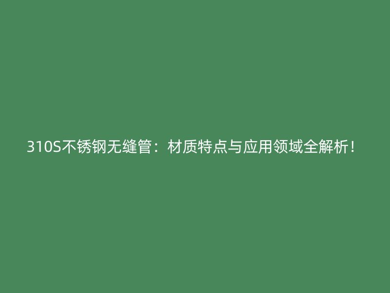310S荣耀足球官网无缝管:材质特点与应用领域全解析!