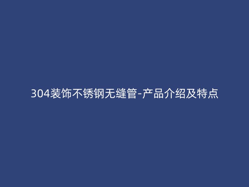 304装饰荣耀足球官网无缝管-产品介绍及特点