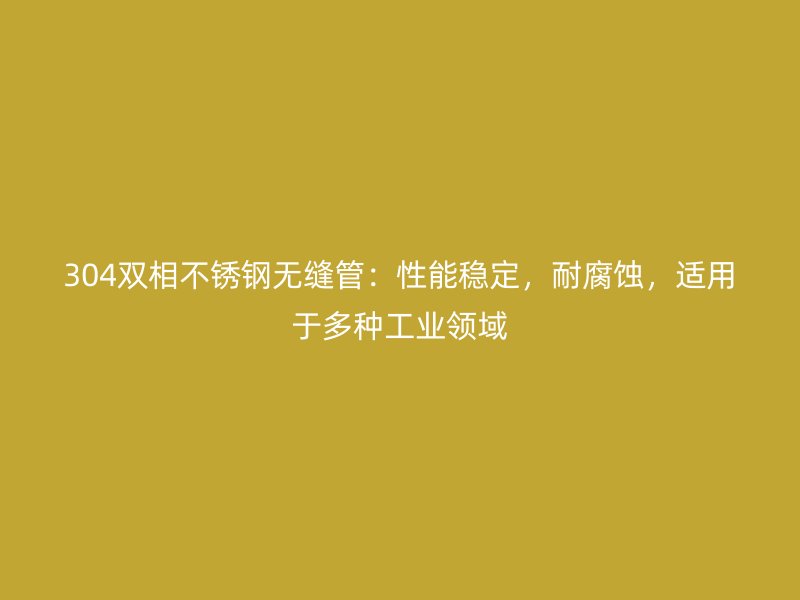 304双相荣耀足球官网无缝管:性能稳定,耐腐蚀,适用于多种工业领域