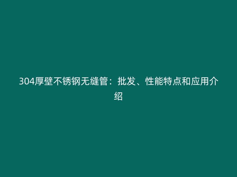 304厚壁荣耀足球官网无缝管:批发、性能特点和应用介绍