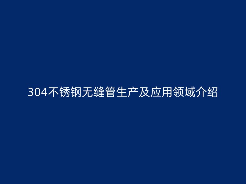 304荣耀足球官网无缝管生产及应用领域介绍