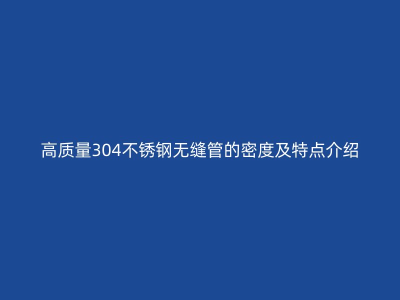 高质量304荣耀足球官网无缝管的密度及特点介绍