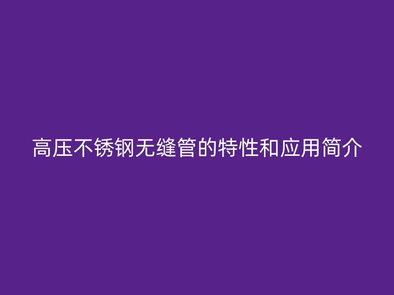 高压荣耀足球官网无缝管的特性和应用简介