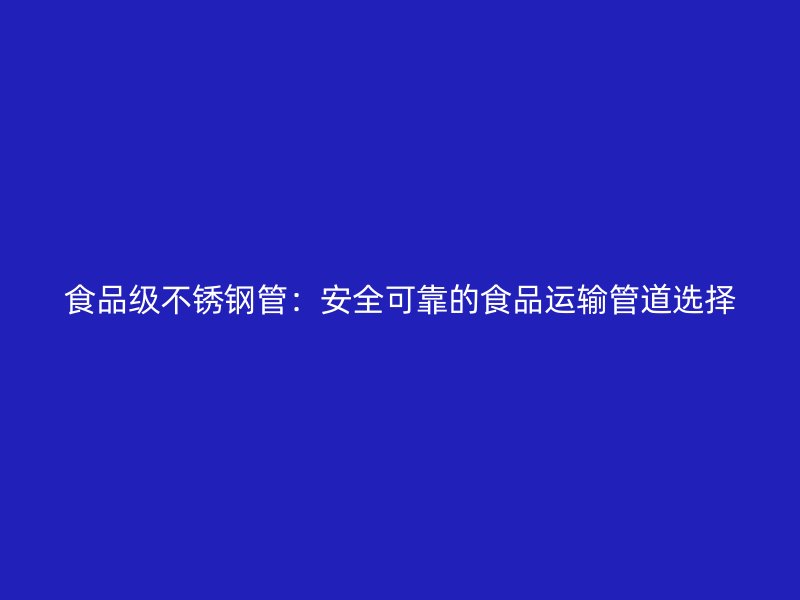 食品级荣耀足球官网管：安全可靠的食品运输管道选择