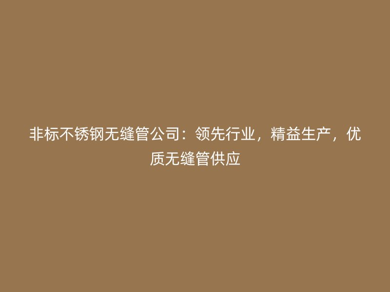 非标荣耀足球官网无缝管公司:领先行业,精益生产,优质无缝管供应