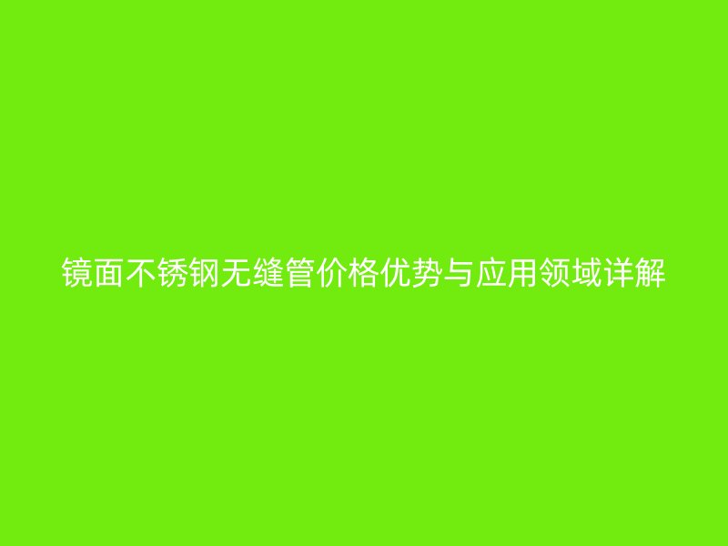 镜面荣耀足球官网无缝管价格优势与应用领域详解