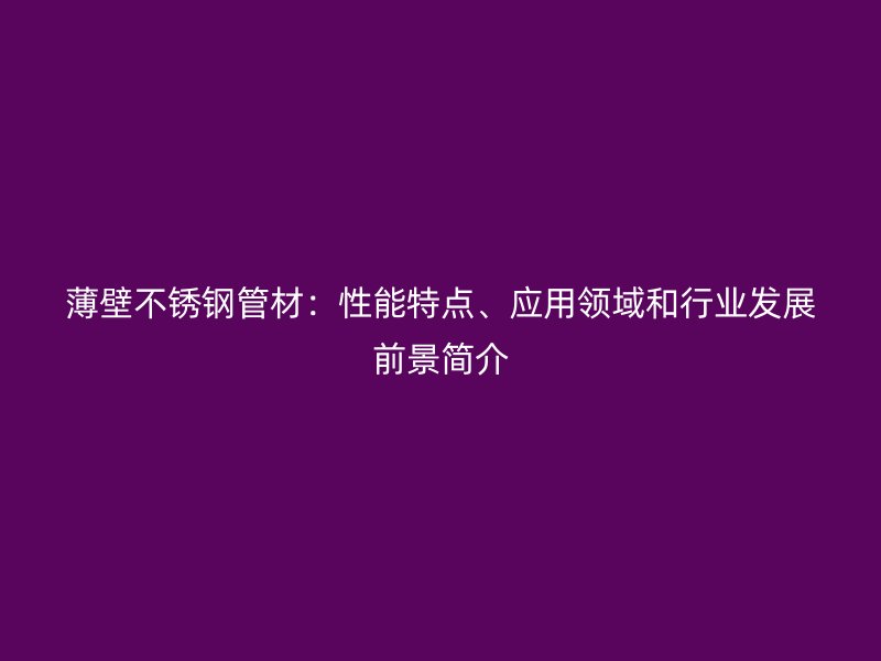 薄壁荣耀足球官网管材:性能特点、应用领域和行业发展前景简介