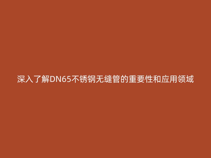 深入了解DN65荣耀足球官网无缝管的重要性和应用领域