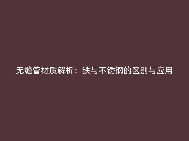 无缝管材质解析:铁与荣耀足球官网的区别与应用