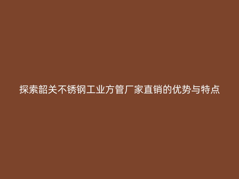 探索韶关荣耀足球官网工业方管厂家直销的优势与特点