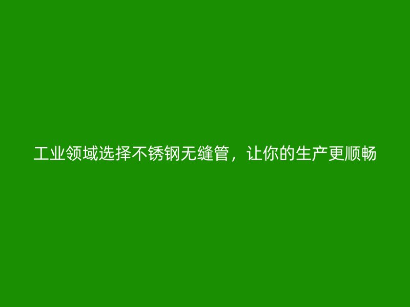 工业领域选择荣耀足球官网无缝管，让你的生产更顺畅