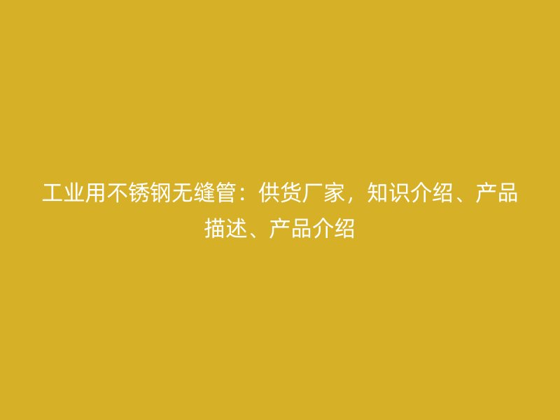 工业用荣耀足球官网无缝管:供货厂家,知识介绍、产品描述、产品介绍