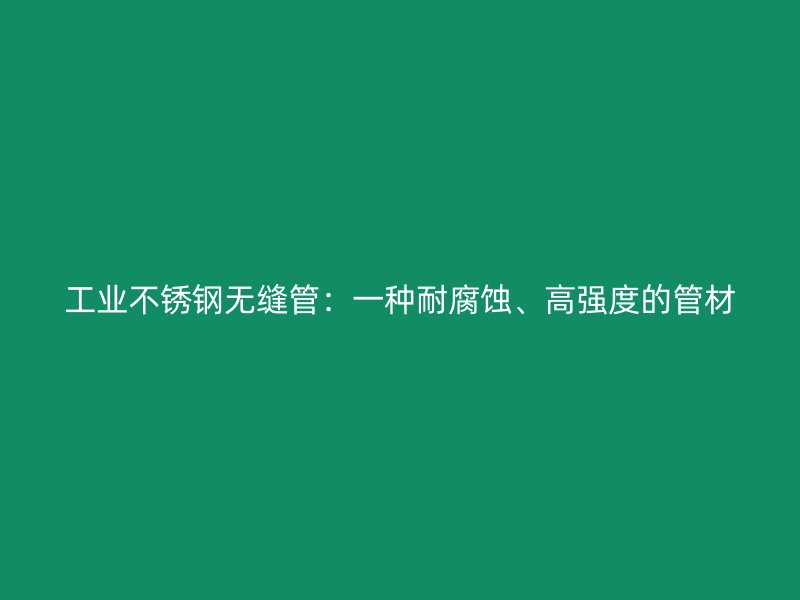 工业荣耀足球官网无缝管:一种耐腐蚀、高强度的管材