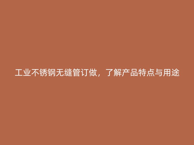 工业荣耀足球官网无缝管订做,了解产品特点与用途