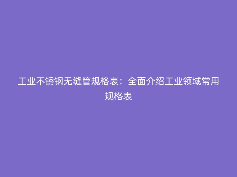 工业荣耀足球官网无缝管规格表:全面介绍工业领域常用规格表