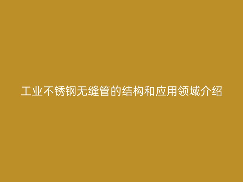 工业荣耀足球官网无缝管的结构和应用领域介绍